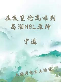 在教室伦流澡到高潮HBL原神