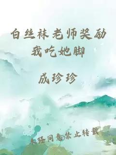 白丝袜老师奖励我吃她脚