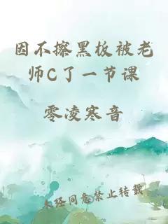 因不擦黑板被老师C了一节课