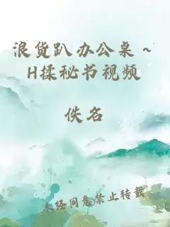 浪货趴办公桌～H揉秘书视频