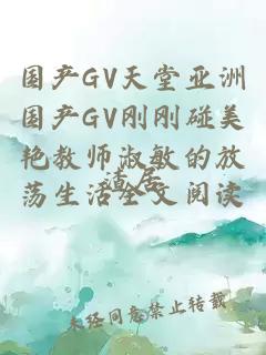 国产GV天堂亚洲国产GV刚刚碰美艳教师淑敏的放荡生活全文阅读