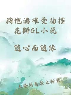 胸饱满难受抽插花瓣GL小说