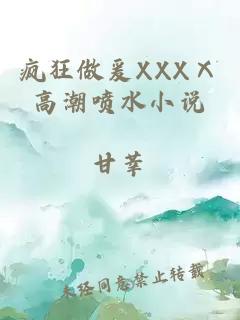 疯狂做爰XXXⅩ高潮喷水小说