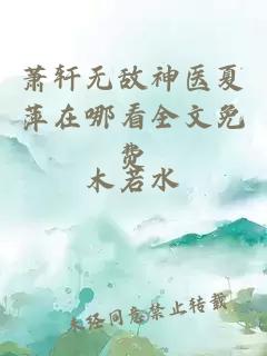 萧轩无敌神医夏萍在哪看全文免费