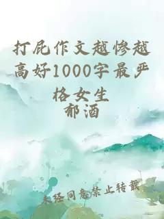 打屁作文越惨越高好1000字最严格女生