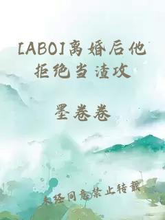 [ABO]离婚后他拒绝当渣攻