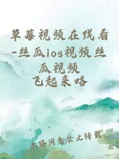 草莓视频在线看-丝瓜ios视频丝瓜视频