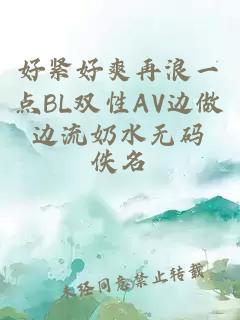 好紧好爽再浪一点BL双性AV边做边流奶水无码