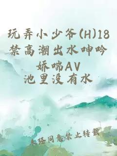 玩弄小少爷(H)18禁高潮出水呻吟娇喘AV