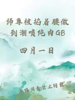 师尊被掐着腰做到潮喷纯肉GB