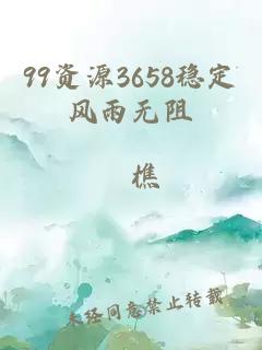 99资源3658稳定风雨无阻