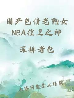 国产色情老熟女NBA控卫之神