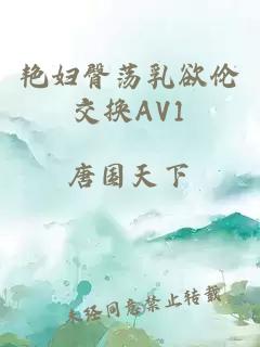 艳妇臀荡乳欲伦交换AV1