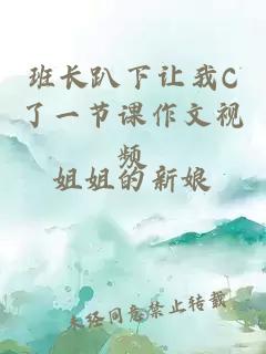 班长趴下让我C了一节课作文视频