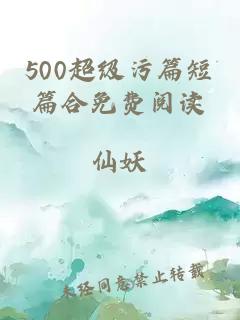 500超级污篇短篇合免费阅读