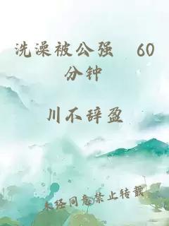 洗澡被公强奷60分钟