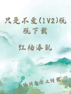 只是不爱(1V2)瓶瓶下载