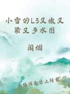 小雪的L3又嫩又紧又多水图