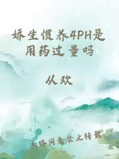 娇生惯养4PH是用药过量吗