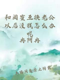 和闺蜜互换老公以后没钱怎么办呢