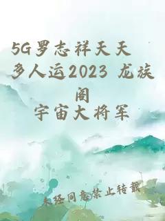 5G罗志祥天天奭多人运2023 龙族阁