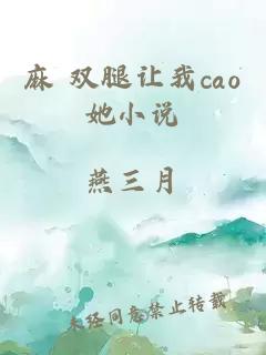 麻 双腿让我cao她小说