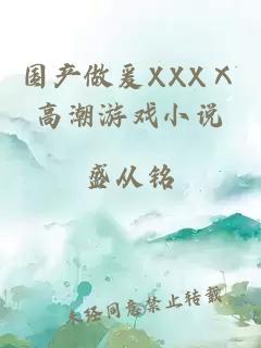 国产做爰XXXⅩ高潮游戏小说