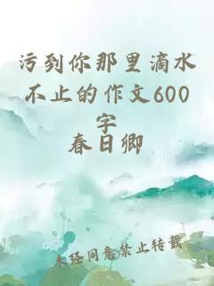 污到你那里滴水不止的作文600字