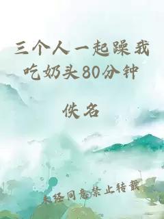 三个人一起躁我吃奶头80分钟