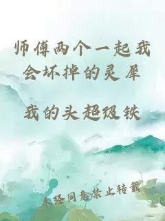 师傅两个一起我会坏掉的灵犀