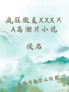 疯狂做爰XXXⅩA高潮片小说