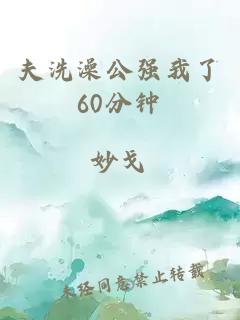 夫洗澡公强我了60分钟