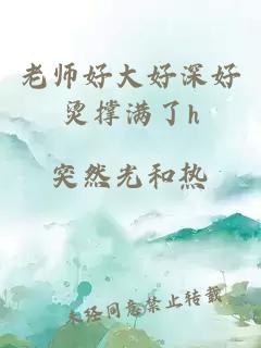 老师好大好深好烫撑满了h