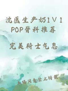 沈医生产奶1∨1POP骨科推荐