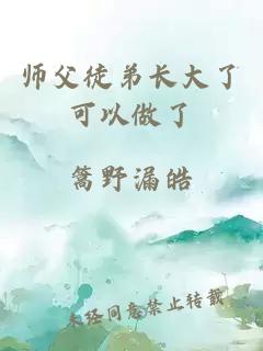 师父徒弟长大了可以做了