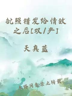 批照错发给情敌之后[双/产]