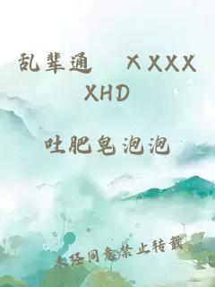 乱辈通奷ⅩXXXXHD