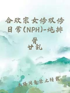 合欢宗女修双修日常(NPH)-炖排骨