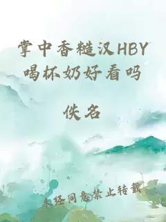 掌中香糙汉HBY喝杯奶好看吗