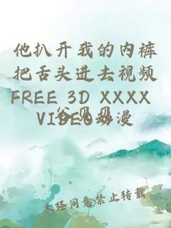 他扒开我的内裤把舌头进去视频FREE 3D XXXX VIDEO动漫