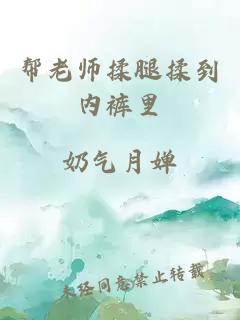 帮老师揉腿揉到内裤里