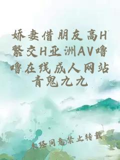 娇妻借朋友高H繁交H亚洲AV噜噜在线成人网站