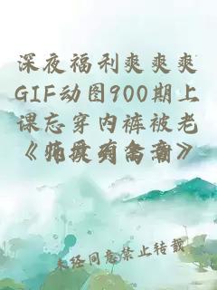 深夜福利爽爽爽GIF动图900期上课忘穿内裤被老师摸到高潮