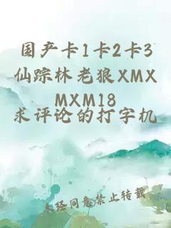 国产卡1卡2卡3仙踪林老狼XMXMXM18