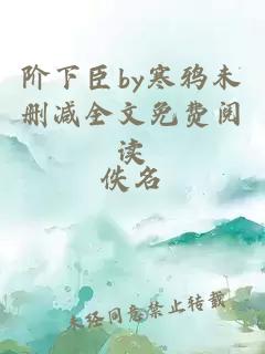 阶下臣by寒鸦未删减全文免费阅读