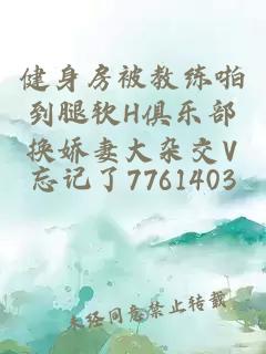 健身房被教练啪到腿软H俱乐部换娇妻大杂交V