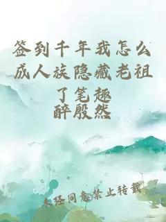 签到千年我怎么成人族隐藏老祖了笔趣