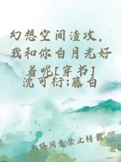 幻想空间渣攻，我和你白月光好着呢[穿书]