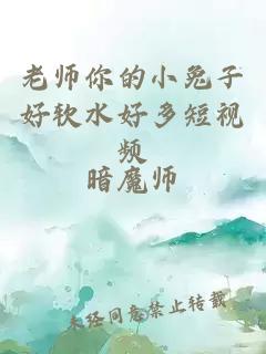 老师你的小兔子好软水好多短视频