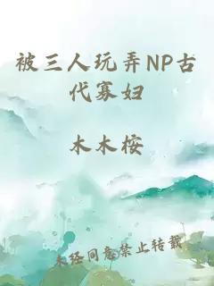 被三人玩弄NP古代寡妇